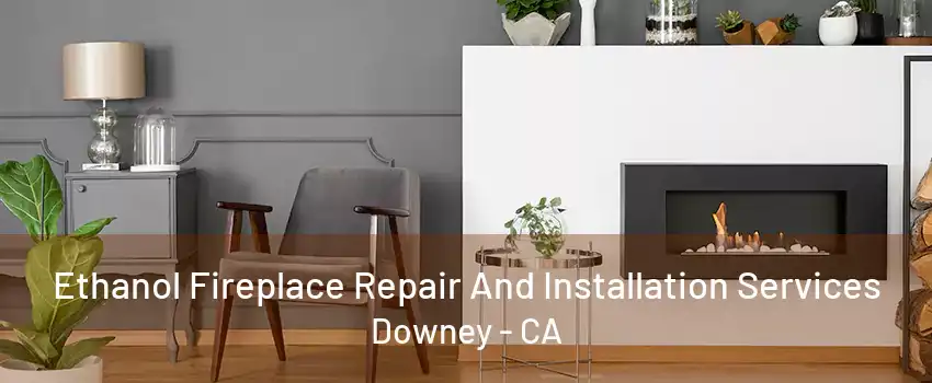 Ethanol Fireplace Repair And Installation Services Downey - CA