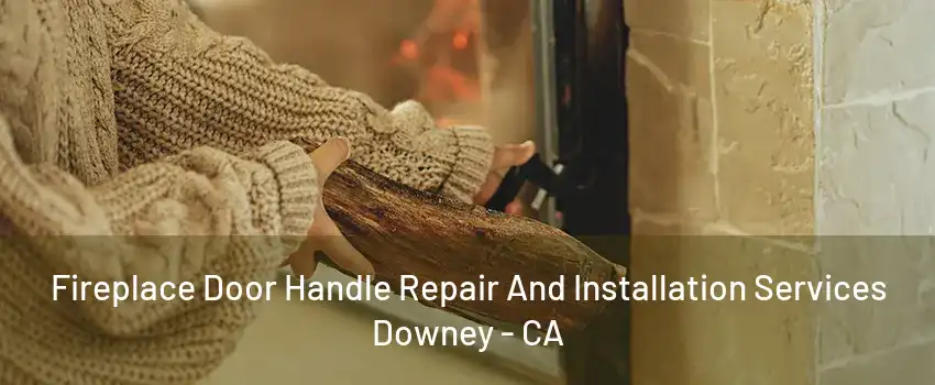 Fireplace Door Handle Repair And Installation Services Downey - CA