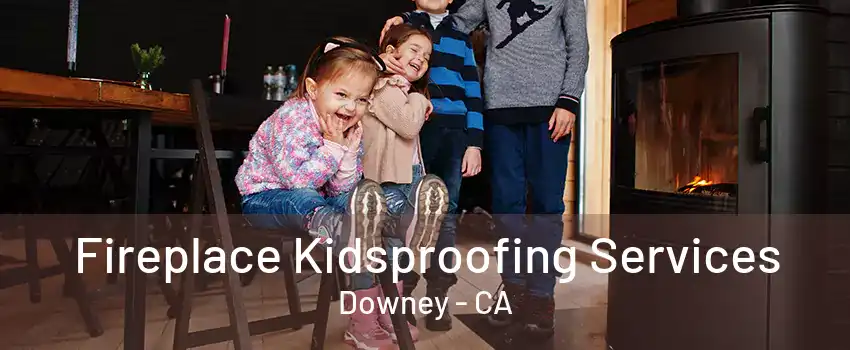 Fireplace Kidsproofing Services Downey - CA