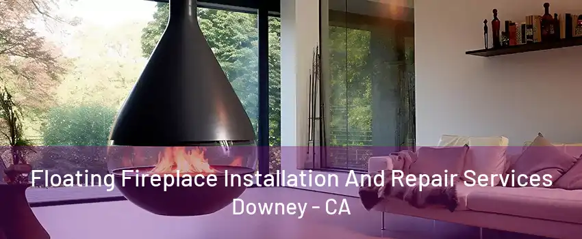 Floating Fireplace Installation And Repair Services Downey - CA