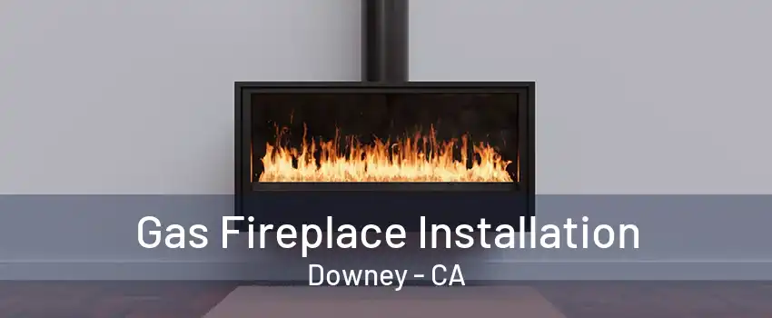 Gas Fireplace Installation Downey - CA