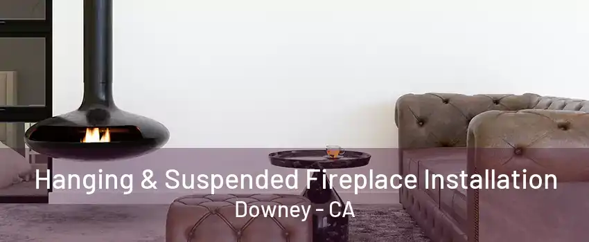 Hanging & Suspended Fireplace Installation Downey - CA