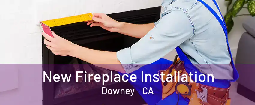 New Fireplace Installation Downey - CA