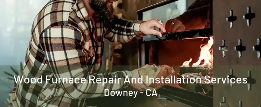 Wood Furnace Repair And Installation Services Downey - CA